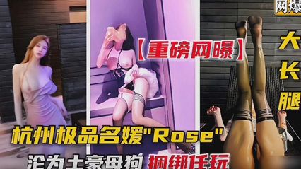 杭州极品名媛Rose沦为成土豪的母狗 捆绑任玩